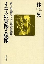 イエスの実像と虚像 山上の説教・マルコ福音書講解 林晃