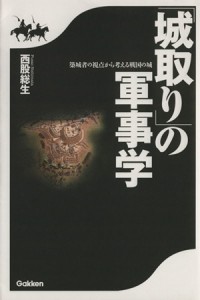  「城取り」の軍事学 築城者の視点から考える戦国の城／西股総生