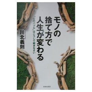 モノの捨て方で人生が変わる／川北義則