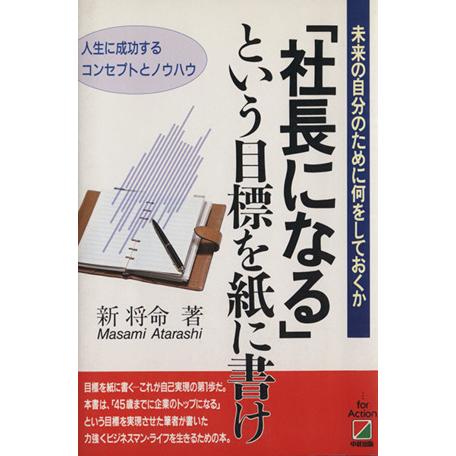 「社長になる」という目標を紙に書け 未来の自分のために何をしておくか　人生に成功するコンセプトとノウハウ／新将命