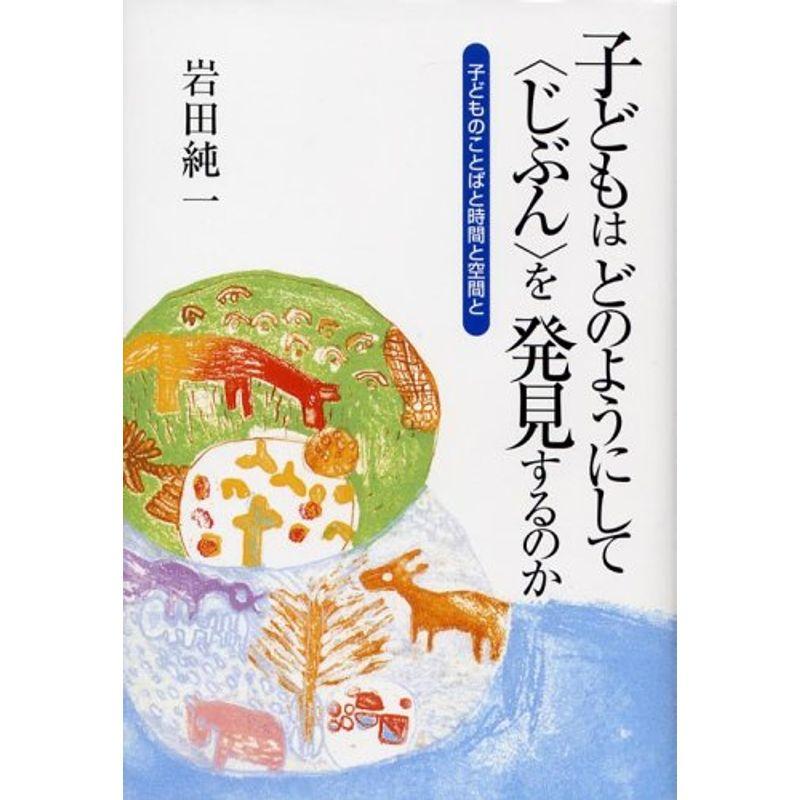 子どもはどのようにして“じぶん”を発見するのか?子どものことばと時間と空間と