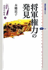  選書日本中世史(３) 将軍権力の発見 講談社選書メチエ４６８／本郷恵子