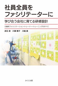 社員全員をファシリテーターに 学び合う会社に育てる研修設計 日能研ファシリテーション・トレーナー・トレーニングのすべて 武石泉