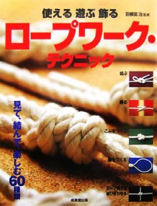  使える　遊ぶ　飾る　ロープワーク・テクニック／羽根田治