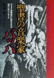  聖書の音楽家バッハ 『マタイ受難曲』に秘められた現代へのメッセージ／杉山好(著者)