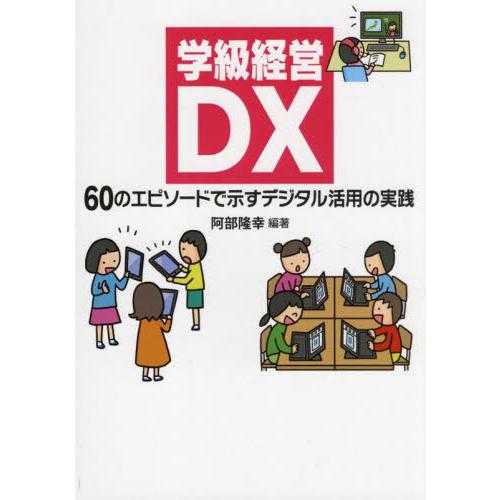 学級経営DX 60のエピソードで示すデジタル活用の実践 阿部隆幸 編著