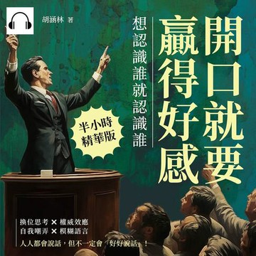 【有聲書】開口就要贏得好感，想認識誰就認識誰：換位思考×權威效應×自我嘲弄×模糊語言，人人都會說話，但不一定會「好好說話」！