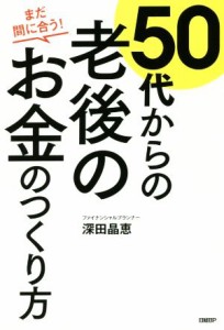  ５０代からの老後のお金のつくり方 まだ間に合う！／深田晶恵(著者)