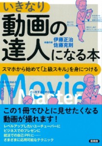  伊藤正治   いきなり動画の達人になる本 スマホから始めて「上級スキル」を身につける