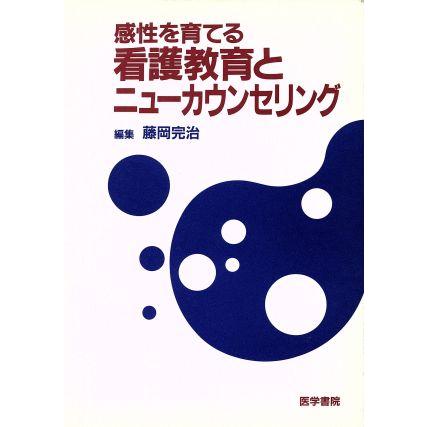 感性を育てる看護教育とニューカウンセリング／藤岡完治(著者)