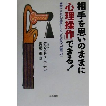 相手を思いのままに「心理操作」できる！ 常に自分が優位に立つための「応用力」／デヴィッドリーバーマン(著者),斉藤勇(訳者)