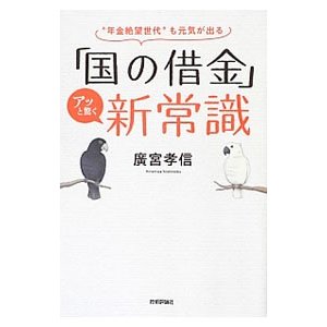 「国の借金」アッと驚く新常識／広宮孝信