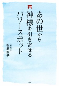  あの世から神様を引き寄せるパワースポット／松原照子(著者)