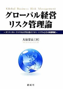  グローバル経営リスク管理論 ポリティカル・リスクおよび異文化ビジネス・トラブルとその回避戦略／大泉常長