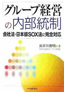  グループ経営の内部統制 会社法・日本版ＳＯＸ法に完全対応／長谷川俊明