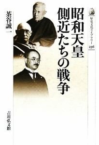  昭和天皇　側近たちの戦争 歴史文化ライブラリー２９６／茶谷誠一