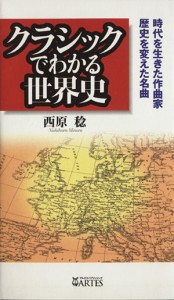  クラシックでわかる世界史　時代を生きた作曲家、歴史を変えた名曲／西原稔(著者)