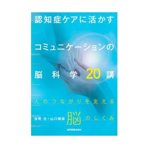 認知症ケアに活かすコミュニケーションの脳科学20講 人のつながりを支える脳のしくみ