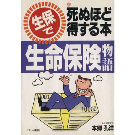 生保で死ぬほど得する本　生命保険物語 ／本郷孔洋(著者)