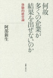 何故多くの企業が結果を出せないのか 体験的経営論 阿部新生