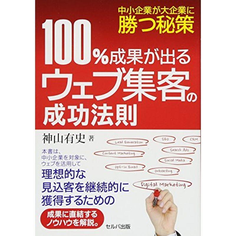 中小企業が大企業に勝つ秘策 100%成果が出るウェブ集客の成功法則