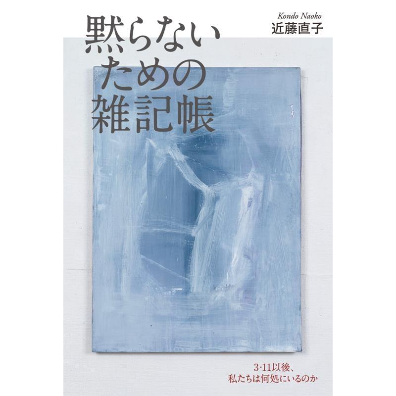 近藤直子 黙らないための雑記帳 3・11以後、私たちは何処にいるのか Book