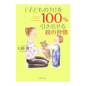 「子どもの力」を１００％引き出せる親の習慣／七田厚