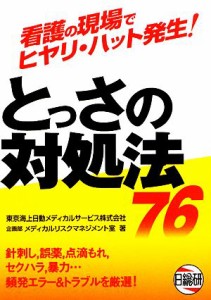  看護の現場でヒヤリ・ハット発生！とっさの対処法７６／東京海上日動メディカルサービス企画部メディカルリスクマネジメント室