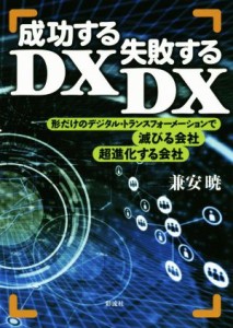  成功するＤＸ、失敗するＤＸ 形だけのデジタル・トランスフォーメーションで滅びる会社、超進化する会社／兼安暁(著者)