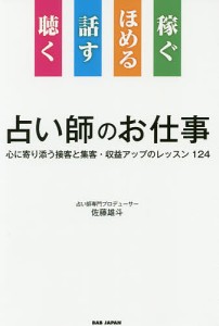 占い師のお仕事 聴く 話す ほめる 稼ぐ 心に寄り添う接客と集客・収益アップのレッスン124 佐藤雄斗