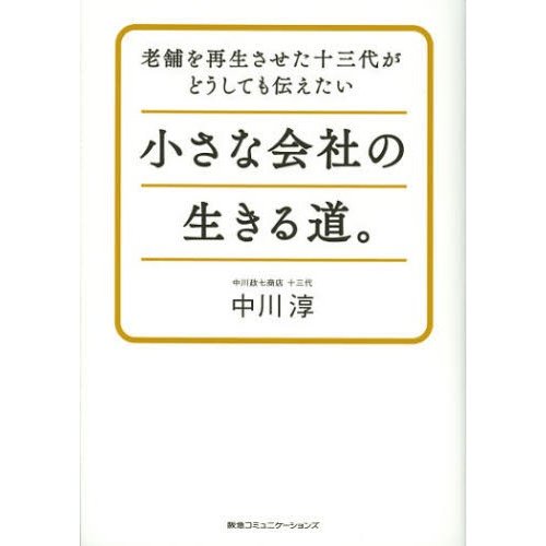 小さな会社の生きる道 老舗を再生させた十三代がどうしても伝えたい