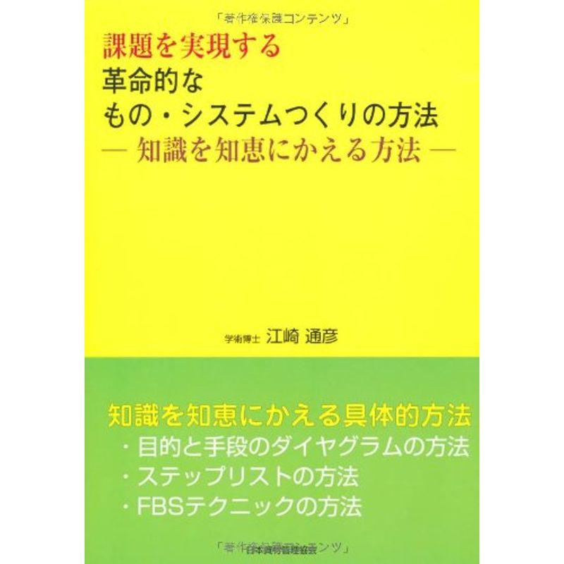 知識を知恵にかえる方法：課題を実現する 革命的な もの・システムつくりの方法