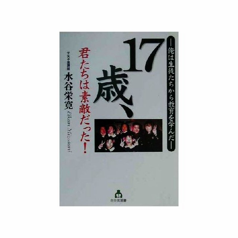 １７歳 君たちは素敵だった 俺は生徒たちから教育を学んだ 自分流選書 水谷栄寛 著者 通販 Lineポイント最大0 5 Get Lineショッピング