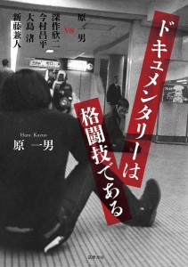 ドキュメンタリーは格闘技である 原一男vs深作欣二 今村昌平 大島渚 新藤兼人 原一男 深作欣二