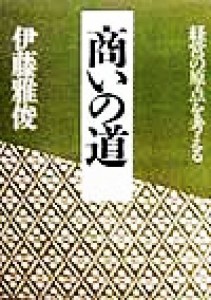  商いの道 経営の原点を考える／伊藤雅俊(著者)