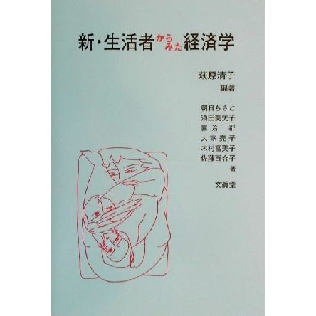 新・生活者からみた経済学／萩原清子(著者),朝日ちさと(著者),須田美矢子(著者),喜治都(著者),大家亮子(著者),木村富美子(著者),佐藤百合子