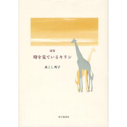 [本 雑誌] 時を見ているキリン 水こし町子詩集 水こし町子 著(単行本・ムック)