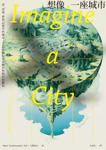 【電子書】想像一座城市：詩、河流、夢與記憶中的城市──詩人飛行員鳥瞰世界的抒情觀察