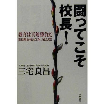 闘ってこそ校長！ 教育は真剣勝負だ　現役熱血校長先生、吼える！！／三宅良昌(著者)