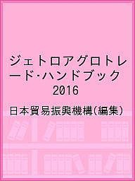 ジェトロアグロトレード・ハンドブック　２０１６ 日本貿易振興機構