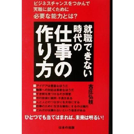 就職できない時代の仕事の作り方 ビジネスチャンスをつかんで天職に就くために必要な能力とは？／古庄弘枝(著者)