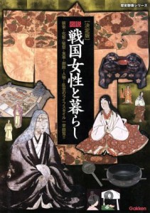  図説　戦国女性と暮らし　決定版 装束、化粧、髪型、食事、御殿、人物　乱世のライフスタイル一挙総覧！！ 歴史群像シリーズ／