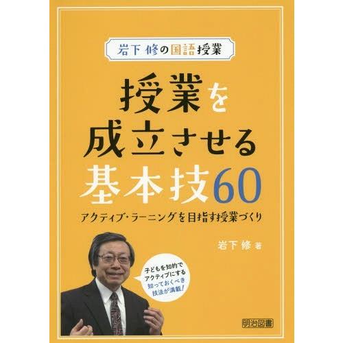 授業を成立させる基本技60 岩下修の国語授業 アクティブ・ラーニングを目指す授業づくり