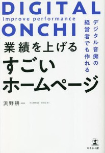 デジタル音痴の経営者でも作れる業績を上げるすごいホームページ 浜野耕一