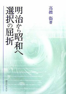  明治から昭和へ　選択の屈折／高橋衞(著者)