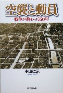  空襲と動員 戦争が終わって６０年／小山仁示(著者)