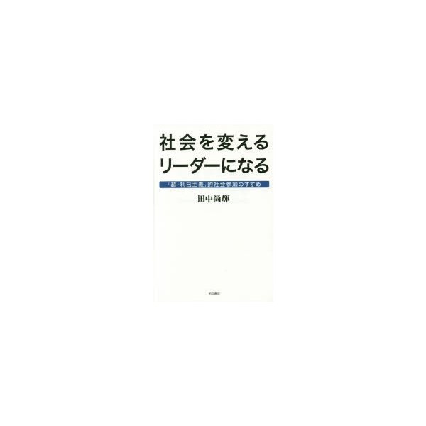 社会を変えるリーダーになる 超・利己主義 的社会参加のすすめ