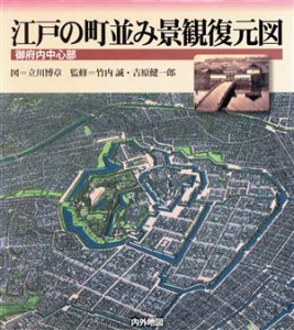  江戸の町並み景観復元図 御府内中心部／立川博章(著者),竹内誠(著者)