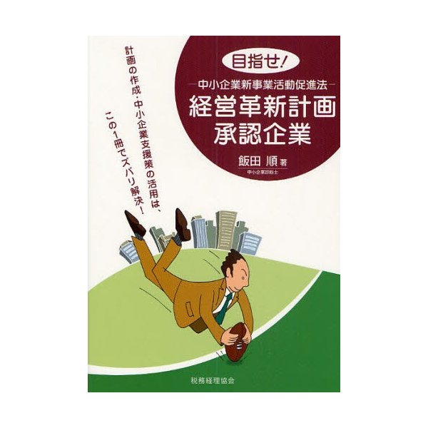 目指せ 経営革新計画承認企業 中小企業新事業活動促進法 計画の作成・中小企業支援策の活用は,この1冊でズバリ解決