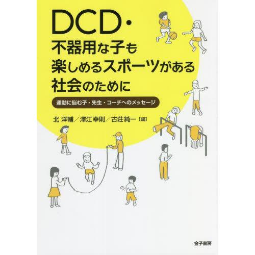 DCD・不器用な子も楽しめるスポーツがある社会のために 運動に悩む子・先生・コーチへのメッセージ 北洋輔 澤江幸則 古荘純一